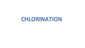 CHLORINATION Why We Use Chlorine Chlorine is the