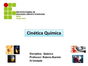 Cintica Qumica Disciplina Qumica Professor Rubens Barreto IV