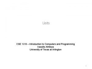 Lists CSE 1310 Introduction to Computers and Programming Lists CSE 1310 Introduction to Computers and Programming
