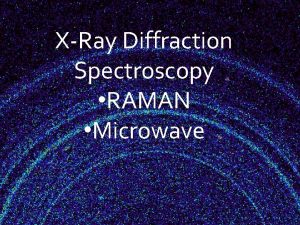 XRay Diffraction Spectroscopy RAMAN Microwave What is XRay