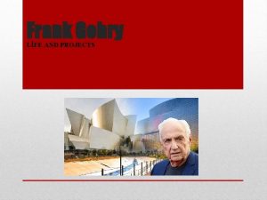 Frank Gehry LFE AND PROJECTS Life Frank Gehry