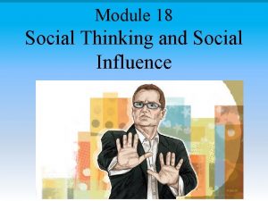 Module 18 Social Thinking and Social Influence Social