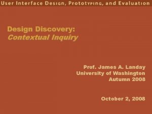 Design Discovery Contextual Inquiry Prof James A Landay