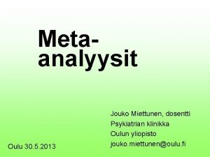 Metaanalyysit Oulu 30 5 2013 Jouko Miettunen dosentti