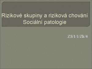 Rizikov skupiny a rizikov chovn Sociln patologie ZS11Zk4