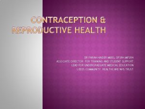 CONTRACEPTION REPRODUCTIVE HEALTH DR FARAH HAIDER MBBS DFSRH