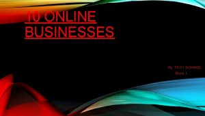 10 ONLINE BUSINESSES By TROY HOMMEL Block 1