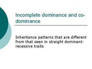 Incomplete dominance and codominance Inheritance patterns that are