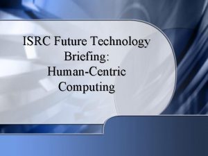ISRC Future Technology Briefing HumanCentric Computing Two Views