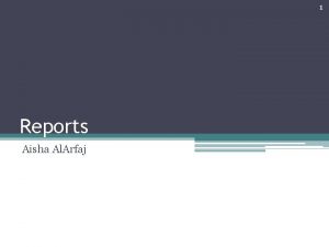 1 Reports Aisha Al Arfaj 2 Using Reports