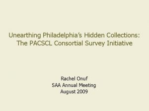 Unearthing Philadelphias Hidden Collections The PACSCL Consortial Survey