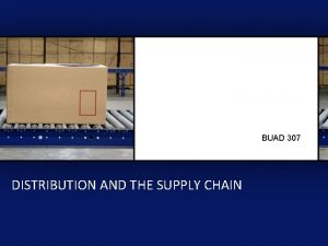 BUAD 307 DISTRIBUTION AND THE SUPPLY CHAIN BUAD