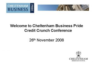 Welcome to Cheltenham Business Pride Credit Crunch Conference