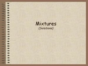 Mixtures Solutions Mixtures a combination of two or