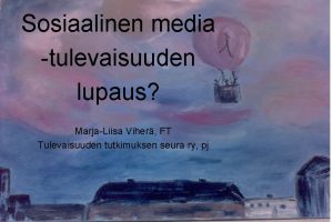 Sosiaalinen media tulevaisuuden lupaus MarjaLiisa Viher FT Tulevaisuuden