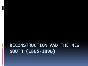 RECONSTRUCTION AND THE NEW SOUTH 1865 1896 Reconstruction