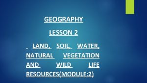 GEOGRAPHY LESSON 2 LAND SOIL WATER NATURAL VEGETATION