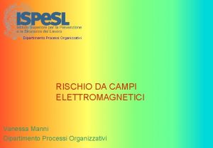 Dipartimento Processi Organizzativi RISCHIO DA CAMPI ELETTROMAGNETICI Vanessa