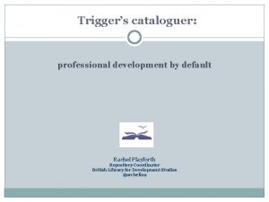 Triggers cataloguer professional development by default Rachel Playforth