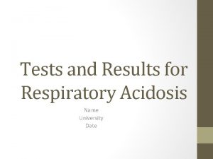 Tests and Results for Respiratory Acidosis Name University