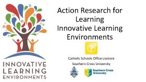 Action Research for Learning Innovative Learning Environments Catholic