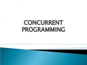 CONCURRENT PROGRAMMING Def Process An executing program Execution