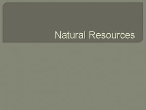 Natural Resources Natural Resources Natural resources substances that
