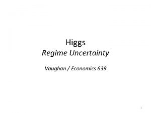 Higgs Regime Uncertainty Vaughan Economics 639 1 Key