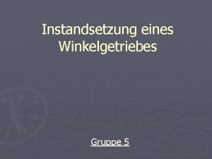 Instandsetzung eines Winkelgetriebes Gruppe 5 Arbeitsauftrag Problem Getriebe