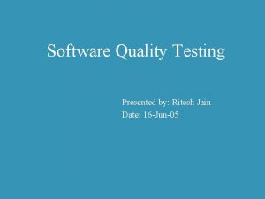 Software Quality Testing Presented by Ritesh Jain Date