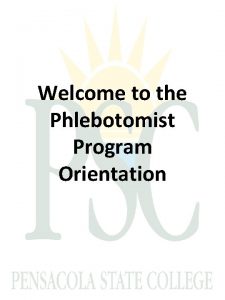 Welcome to the Phlebotomist Program Orientation Phlebotomist Orientation