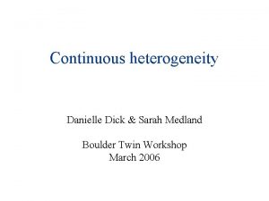 Continuous heterogeneity Danielle Dick Sarah Medland Boulder Twin