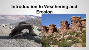 Introduction to Weathering and Erosion Weathering and Erosion