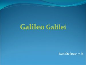 Galileo Galilei Ivan tefanec 7 b Galileo Galilei