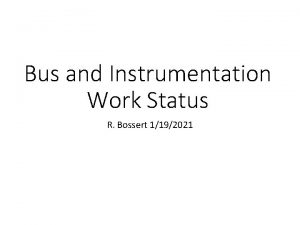 Bus and Instrumentation Work Status R Bossert 1192021