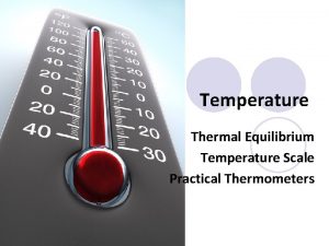 Temperature Thermal Equilibrium Temperature Scale Practical Thermometers Temperature