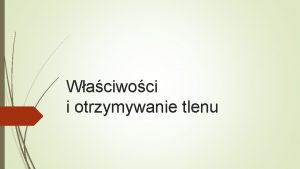 Waciwoci i otrzymywanie tlenu Waciwoci tlenu fizyczne chemiczne