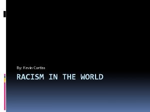 By Kevin Curtiss RACISM IN THE WORLD A