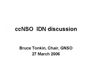 cc NSO IDN discussion Bruce Tonkin Chair GNSO