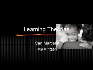 Learning Theories Carl Marcelin EME 2040 Learning Paradigms