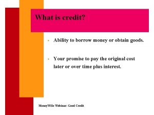 What is credit Ability to borrow money or