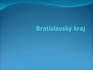 Bratislavsk kraj Bratislavsk kraj je na zpade Slovenska