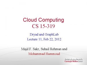 Cloud Computing CS 15 319 Dryad and Graph