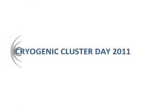 CRYOGENIC CLUSTER DAY 2011 CRYOGENIC CLUSTER MEMBERS CRYOGENIC