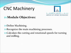 CNC Machinery Module Objectives Define Machining Recognize the