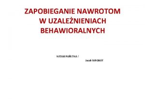 ZAPOBIEGANIE NAWROTOM W UZALENIENIACH BEHAWIORALNYCH WITAM PASTWA Jacek