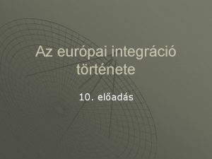 Az eurpai integrci trtnete 10 elads A nagykezdemnyezsek