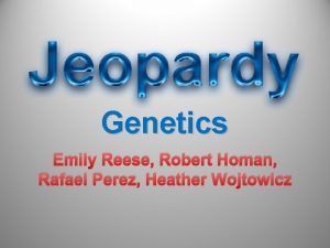 Genetics Emily Reese Robert Homan Rafael Perez Heather