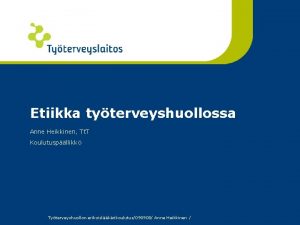 Etiikka tyterveyshuollossa Anne Heikkinen Tt T Koulutuspllikk Tyterveyshuollon