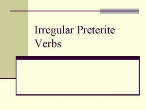 Irregular Preterite Verbs Irregular Preterite Verbs n There